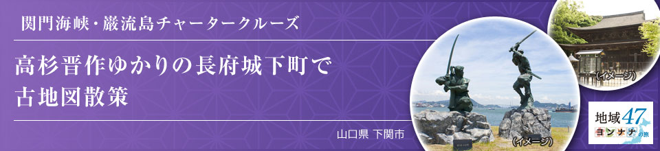 関門海峡・巌流島チャータークルーズ 高杉晋作ゆかりの長府城下町で古地図散策