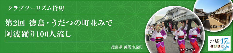クラブツーリズム貸切 第2回 徳島・うだつの町並みで阿波踊り100人流し
