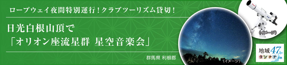 ロープウェイ夜間特別運行！クラブツーリズム貸切！ 日光白根山頂で「オリオン座流星群 星空音楽会」