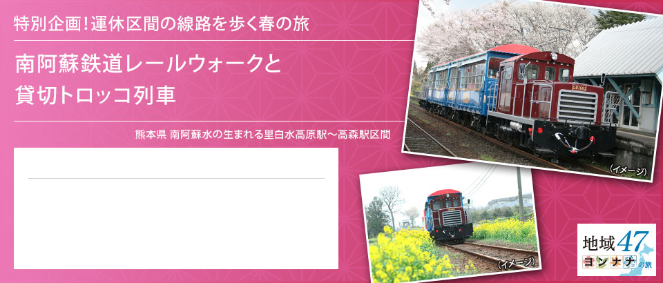 特別企画！運休区間の線路を歩く春の旅 南阿蘇鉄道レールウォークと貸切トロッコ列車 熊本県 南阿蘇水の生まれる里白水高原駅～高森駅区間