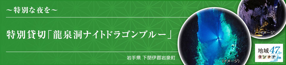 ～特別な夜を～ 特別貸切「龍泉洞ナイトドラゴンブルー」  岩手県 下閉伊郡岩泉町
