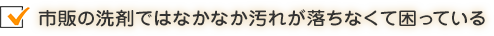 市販の洗剤ではなかなか汚れが落ちなくて困っている