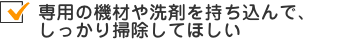 専用の機材や洗剤を持ち込んで、しっかり掃除してほしい