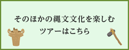 そのほかの縄文文化を楽しむツアーはこちら