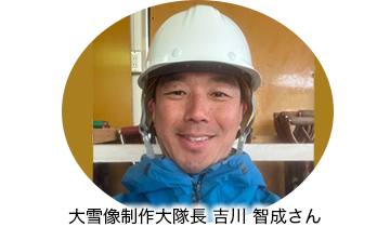 大雪像制作大隊長 吉川 智成さん