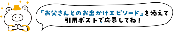 「お父さんとのお出かけエピソード」を添えて 引用ポストで応募してね！