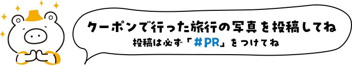 クーポンで行った旅行の写真を投稿してね！投稿は必ず「#PR」をつけてね