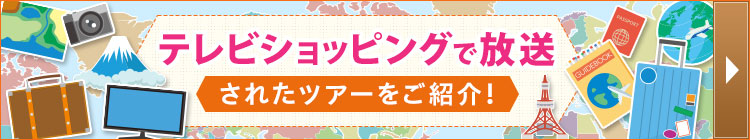 テレビショッピングで放送されたツアーをご紹介！