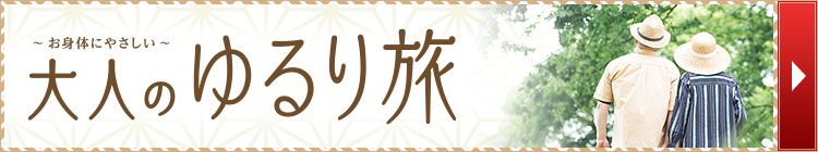 お身体にやさしい 大人のゆるり旅