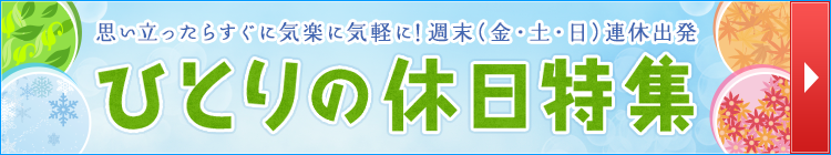 思い立ったらするに気楽に気軽に!週末(金・土・日)連休出発 ひとりの休日特集