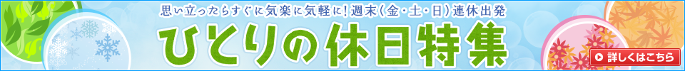 思い立ったらするに気楽に気軽に!週末(金・土・日)連休出発 ひとりの休日特集