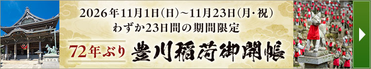 2026年11月1日(日)~11月23日(月・祝)わずか23日間の期間限定 72年ぶり 豊川稲荷御開帳