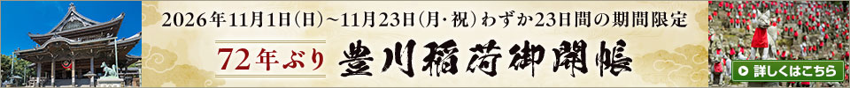 2026年11月1日(日)~11月23日(月・祝)わずか23日間の期間限定 72年ぶり 豊川稲荷御開帳