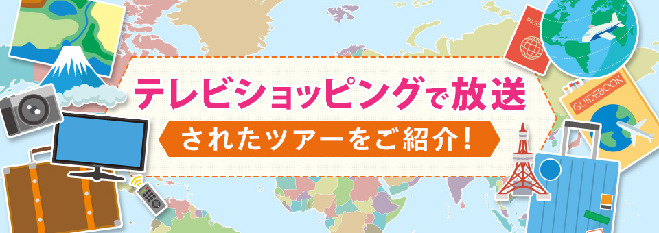 テレビショッピングで放映のツアーをご紹介