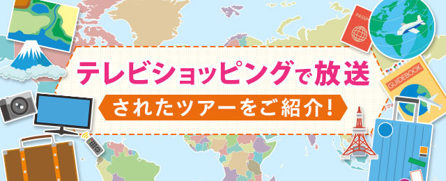 テレビショッピングで放映のツアーをご紹介