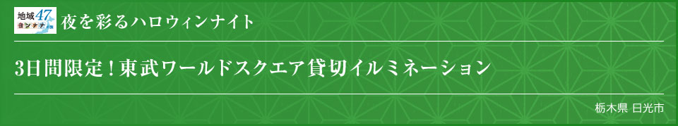 夜を彩るハロウィンナイト 3日間限定！東武ワールドスクエア貸切イルミネーション