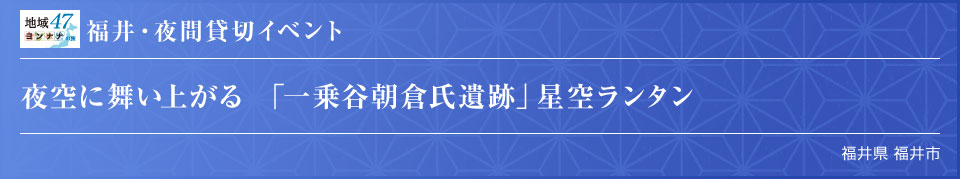 福井・夜間貸切イベント 夜空に舞い上がる 「一乗谷朝倉氏遺跡」星空ランタン 福井県 福井市