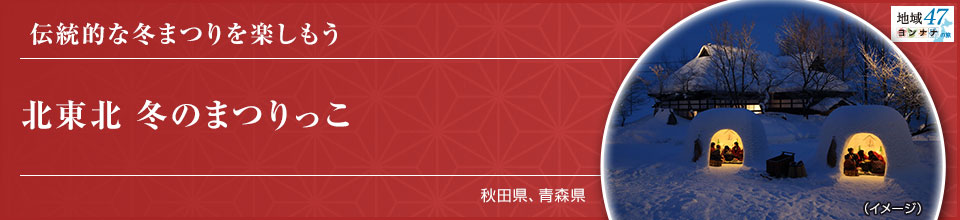 伝統的な冬まつりを楽しもう 北東北 冬のまつりっこ 秋田県、青森県