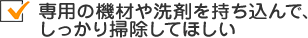 専用の機材や洗剤を持ち込んで、しっかり掃除してほしい