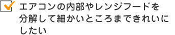 エアコンの内部やレンジフードを分解して、細かいところまできれいにしたい