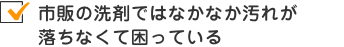 市販の洗剤ではなかなか汚れが落ちなくて困っている