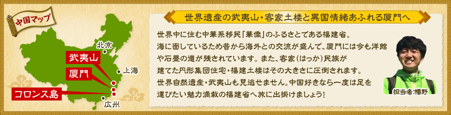 世界遺産の武夷山･客家土楼と異国情緒あふれる厦門へ！世界中に住む中華系移民「華僑」のふるさとである福建省。海に面しているため昔から海外との交流が盛んで、門には今も洋館や石畳の道が残されています。また、客家（はっか）民族が建てた円形集団住宅・福建土楼はその大きさに圧倒されます。世界自然遺産・武夷山も見逃せません。中国好きなら一度は足を運びたい魅力満載の福建省へ旅に出掛けましょう！