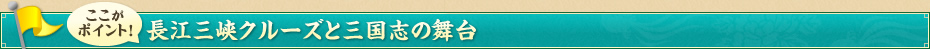 ここがポイント！長江三峡クルーズと三国志の舞台