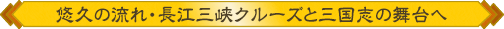 悠久の流れ・長江三峡クルーズと三国志の舞台へ