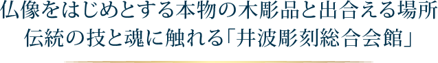 仏像をはじめとする本物の木彫品と出会える場所伝統の技と魂に触れる「井波彫刻総合会館」